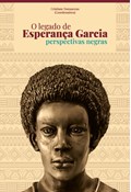 O LEGADO DE ESPERANÇA GARCIA: PERSPECTIVAS NEGRAS                                                                                                                                                                                     